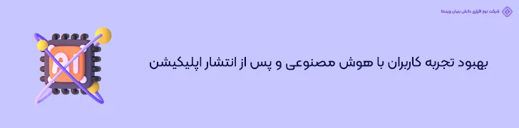 بهبود تجربه کاربران با هوش مصنوعی و پس از انتشار اپلیکیشن- طراحی اپلیکیشن با هوش مصنوعی