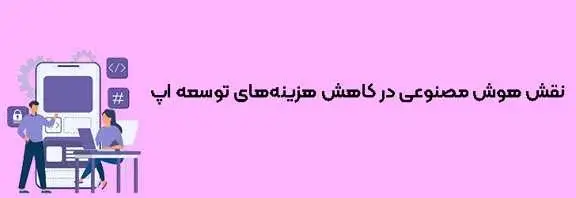 نقش هوش مصنوعی در کاهش هزینه‌های توسعه اپلیکیشن