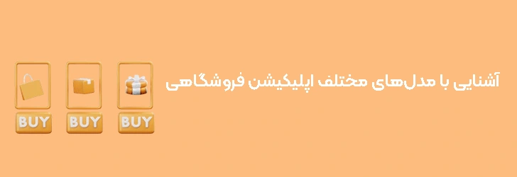 آشنایی با مدل‌های مختلف اپلیکیشن فروشگاهی
