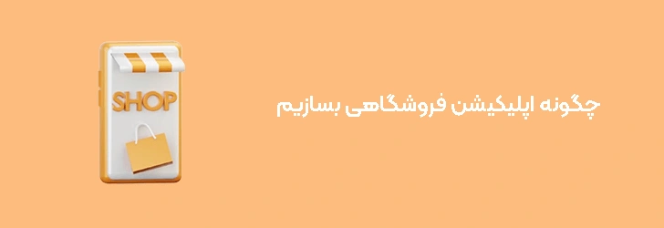 چگونه اپلیکیشن فروشگاهی بسازیم