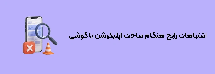 اشتباهات رایج هنگام ساخت اپلیکیشن با گوشی