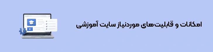 امکانات و قابلیت‌های موردنیاز سایت آموزشی