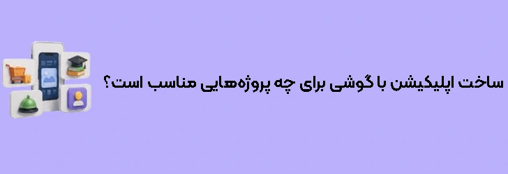 ساخت اپلیکیشن با گوشی برای چه پروژه‌هایی مناسب است؟