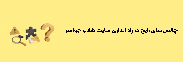 چالش‌های رایج در راه اندازی فروشگاه اینترنتی طلا و جواهر