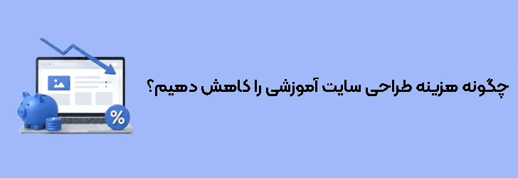 چگونه هزینه طراحی سایت آموزشی را کاهش دهیم؟