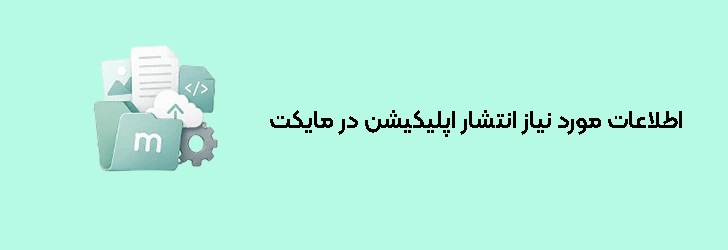 اطلاعات و فایل‌های مورد نیاز برای انتشار اپلیکیشن در مایکت