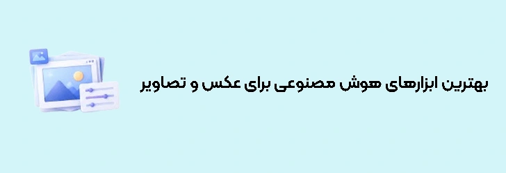 بهترین ابزارهای هوش مصنوعی مخصوص عکس و تصاویر