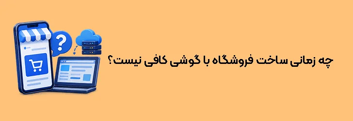 چه زمانی ساخت فروشگاه با گوشی کافی نیست؟